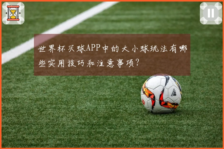 世界杯买球APP中的大小球玩法有哪些实用技巧和注意事项？