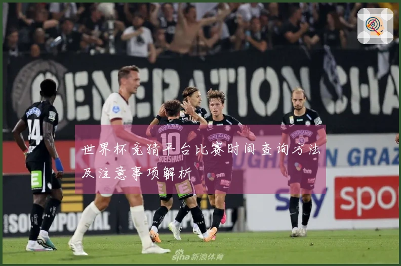 世界杯竞猜平台比赛时间查询方法及注意事项解析