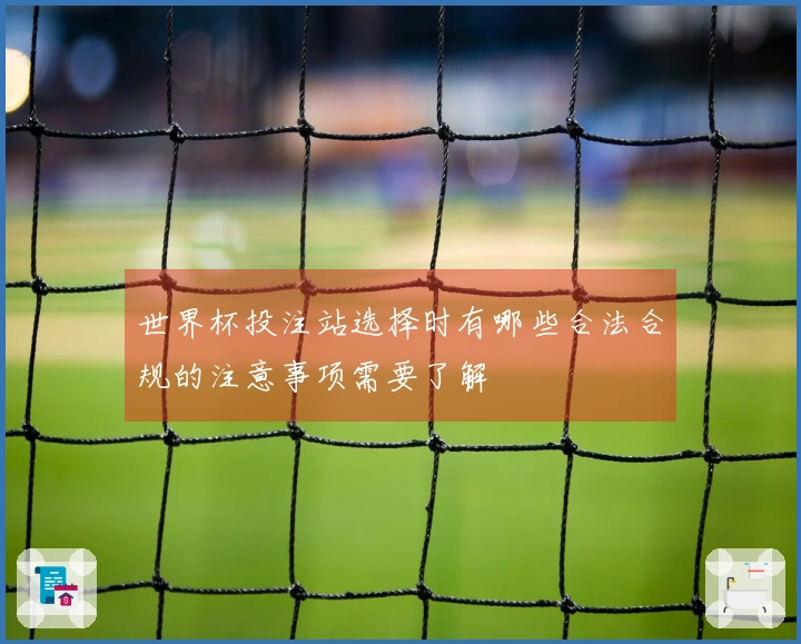 世界杯投注站选择时有哪些合法合规的注意事项需要了解