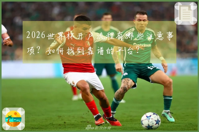 2026世界杯开户流程有哪些注意事项？如何找到靠谱的平台？