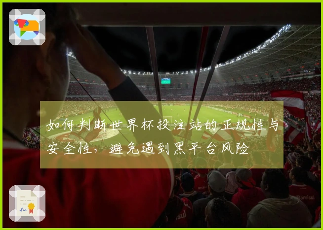 如何判断世界杯投注站的正规性与安全性，避免遇到黑平台风险