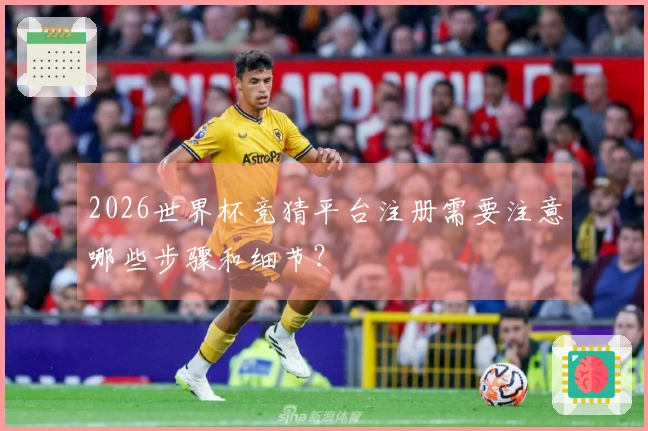2026世界杯竞猜平台注册需要注意哪些步骤和细节？