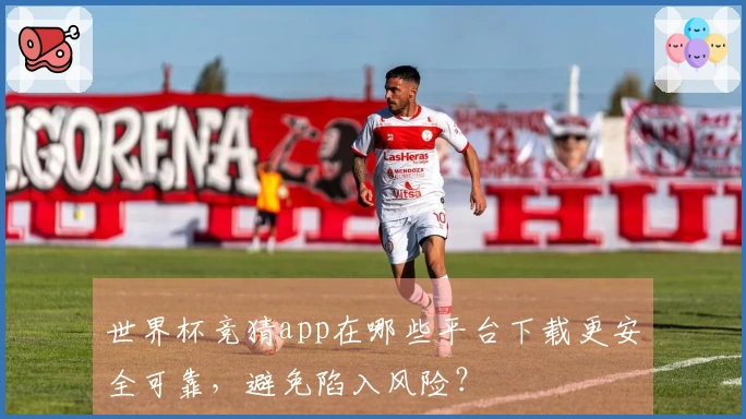 世界杯竞猜app在哪些平台下载更安全可靠，避免陷入风险？