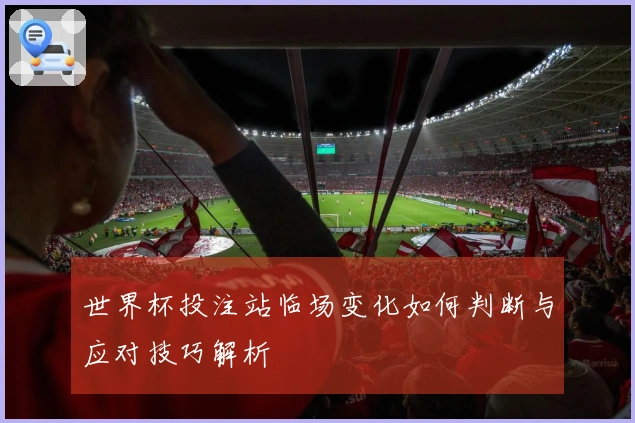 世界杯投注站临场变化如何判断与应对技巧解析