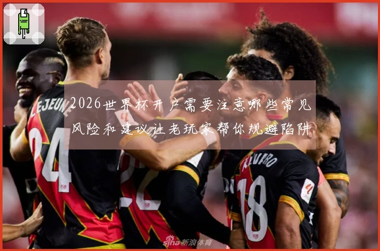 2026世界杯开户需要注意哪些常见风险和建议让老玩家帮你规避陷阱