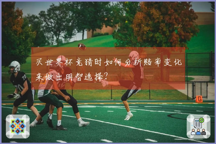 买世界杯竞猜时如何分析赔率变化来做出明智选择？