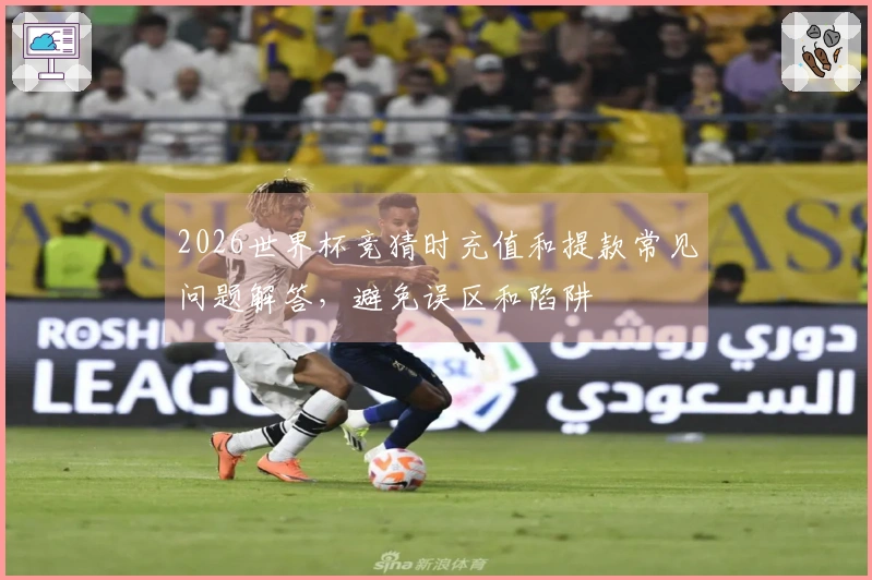 2026世界杯竞猜时充值和提款常见问题解答，避免误区和陷阱