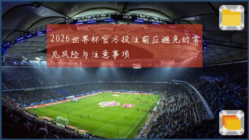 2026世界杯官方投注前应避免的常见风险与注意事项