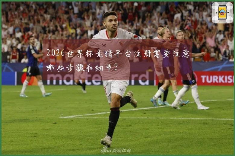 2026世界杯竞猜平台注册需要注意哪些步骤和细节？