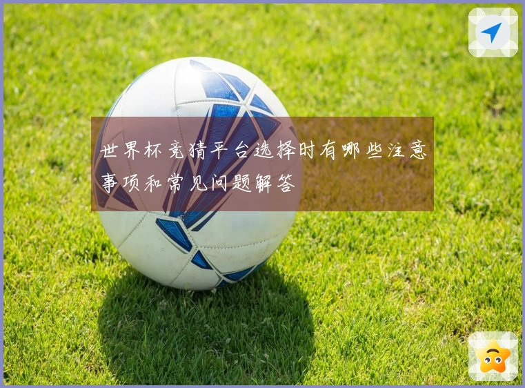 世界杯竞猜平台选择时有哪些注意事项和常见问题解答