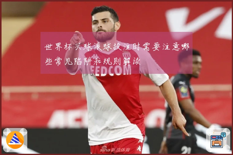 世界杯买球滚球投注时需要注意哪些常见陷阱和规则解读