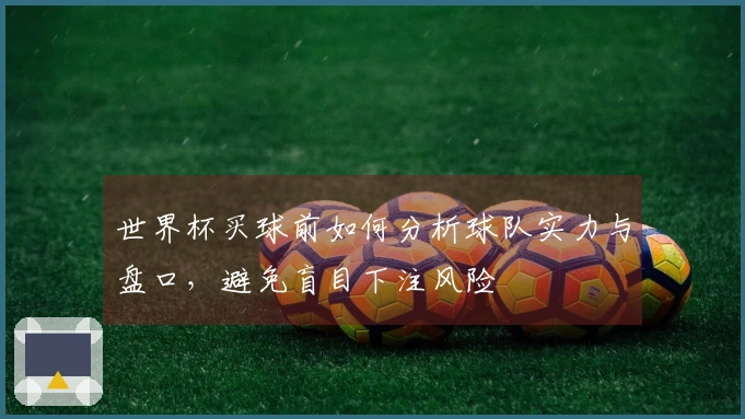 世界杯买球前如何分析球队实力与盘口，避免盲目下注风险