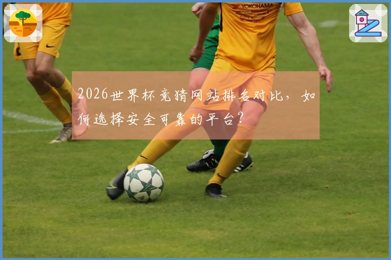 2026世界杯竞猜网站排名对比，如何选择安全可靠的平台？