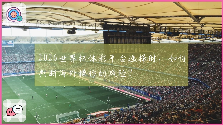 2026世界杯体彩平台选择时，如何判断海外操作的风险？